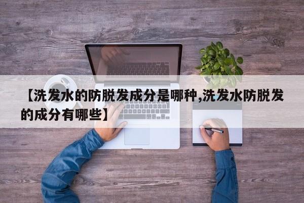 【洗发水的防脱发成分是哪种,洗发水防脱发的成分有哪些】
