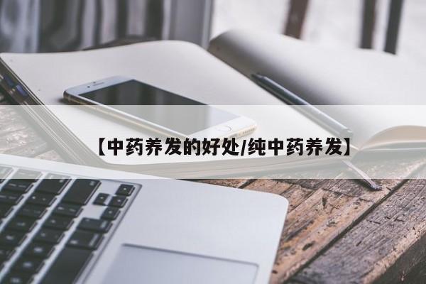 【中药养发的好处/纯中药养发】