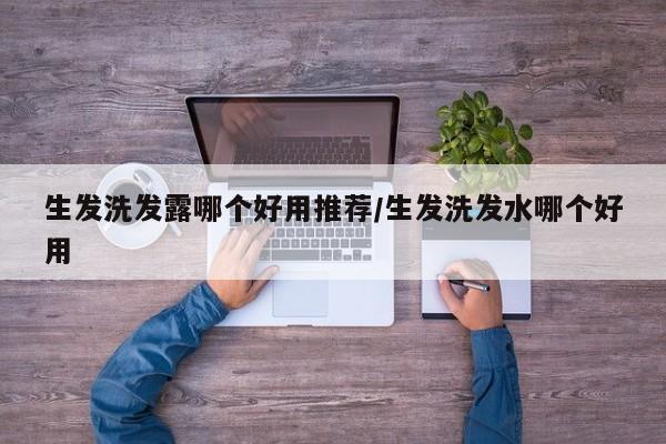 生发洗发露哪个好用推荐/生发洗发水哪个好用