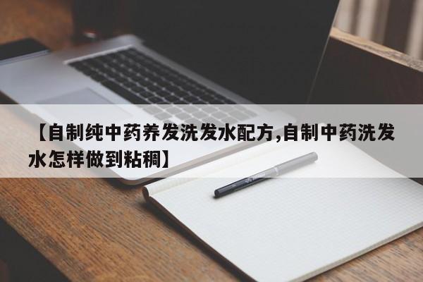 【自制纯中药养发洗发水配方,自制中药洗发水怎样做到粘稠】