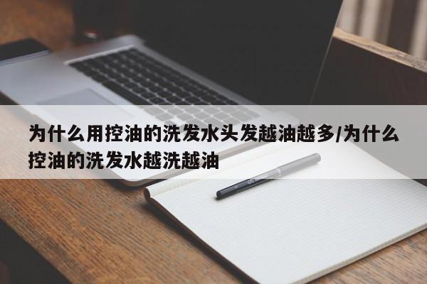 为什么用控油的洗发水头发越油越多/为什么控油的洗发水越洗越油