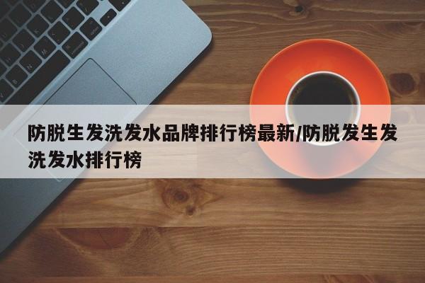 防脱生发洗发水品牌排行榜最新/防脱发生发洗发水排行榜