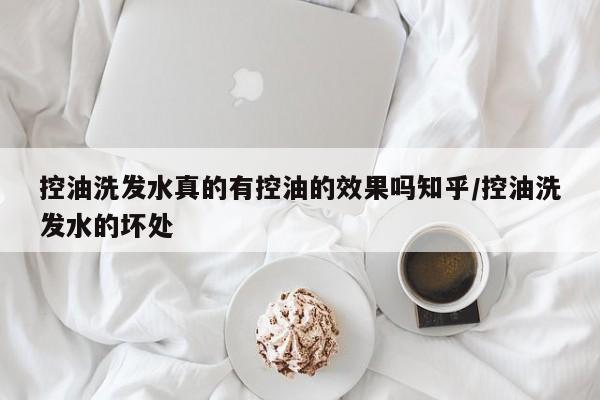 控油洗发水真的有控油的效果吗知乎/控油洗发水的坏处