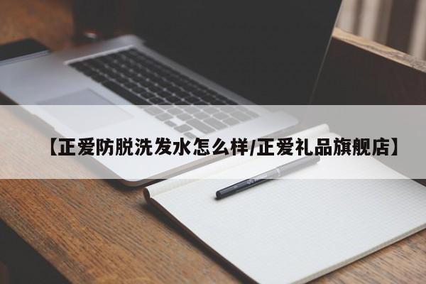 【正爱防脱洗发水怎么样/正爱礼品旗舰店】