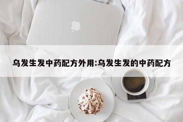 乌发生发中药配方外用:乌发生发的中药配方