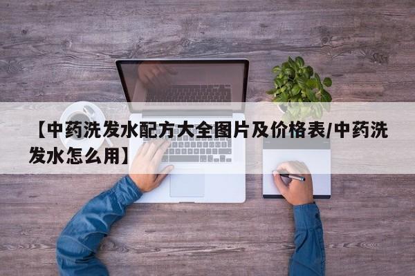 【中药洗发水配方大全图片及价格表/中药洗发水怎么用】