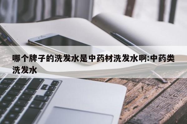 哪个牌子的洗发水是中药材洗发水啊:中药类洗发水