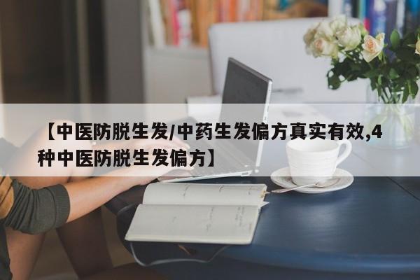 【中医防脱生发/中药生发偏方真实有效,4种中医防脱生发偏方】