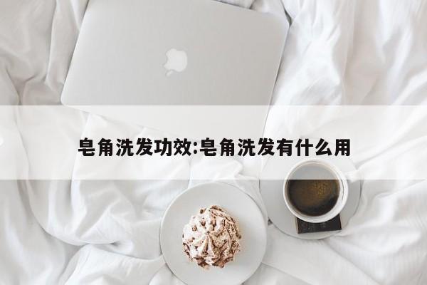 皂角洗发功效:皂角洗发有什么用