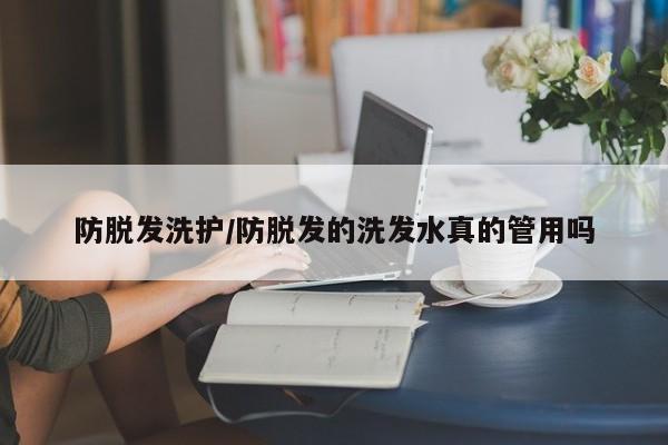 防脱发洗护/防脱发的洗发水真的管用吗