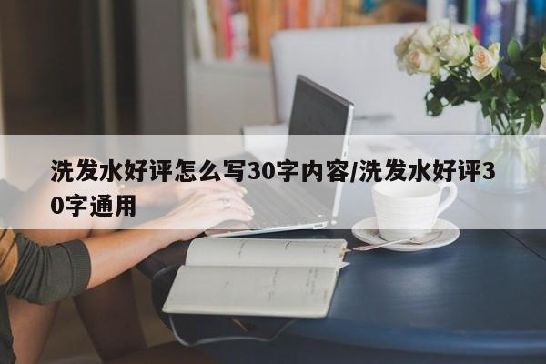 洗发水好评怎么写30字内容/洗发水好评30字通用