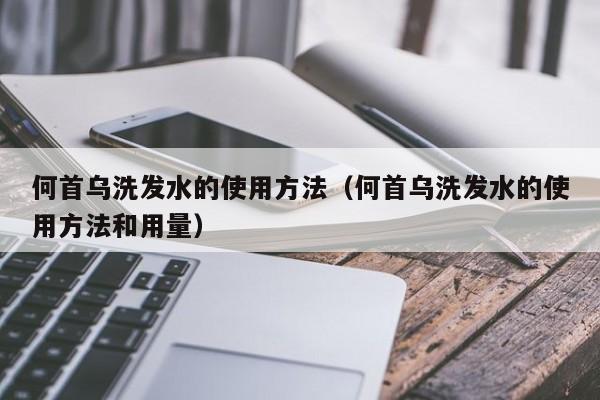 何首乌洗发水的使用方法(何首乌洗发水的使用方法和用量)