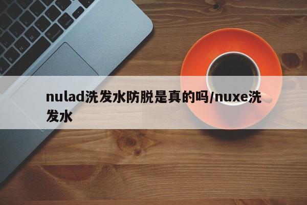 nulad洗发水防脱是真的吗/nuxe洗发水