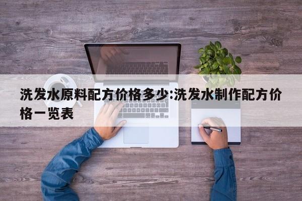 洗发水原料配方价格多少:洗发水制作配方价格一览表
