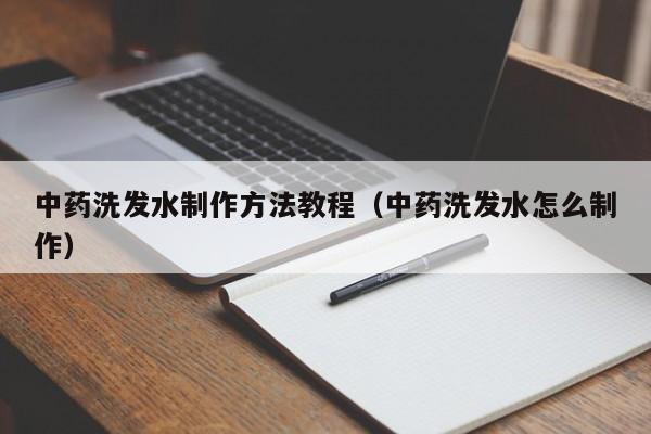 中药洗发水制作方法教程(中药洗发水怎么制作)