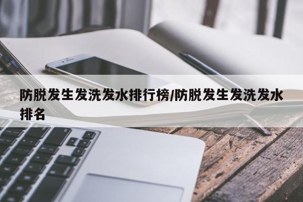 防脱发生发洗发水排行榜/防脱发生发洗发水排名