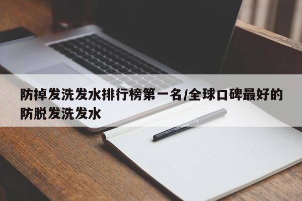 防掉发洗发水排行榜第一名/全球口碑最好的防脱发洗发水