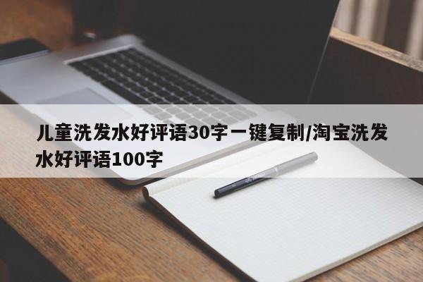 儿童洗发水好评语30字一键复制/淘宝洗发水好评语100字