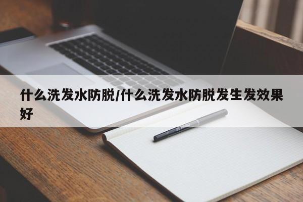 什么洗发水防脱/什么洗发水防脱发生发效果好