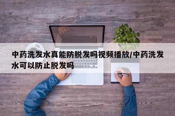 中药洗发水真能防脱发吗视频播放/中药洗发水可以防止脱发吗