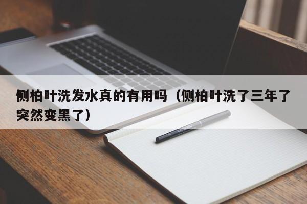 侧柏叶洗发水真的有用吗(侧柏叶洗了三年了突然变黑了)