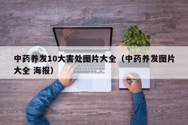 中药养发10大害处图片大全(中药养发图片大全 海报)