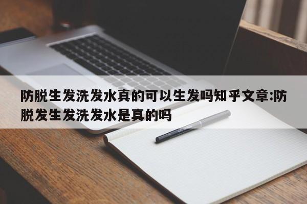 防脱生发洗发水真的可以生发吗知乎文章:防脱发生发洗发水是真的吗