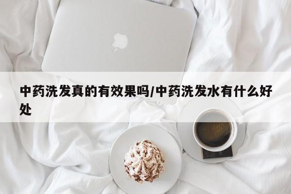 中药洗发真的有效果吗/中药洗发水有什么好处