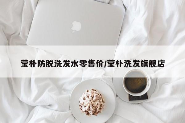 莹朴防脱洗发水零售价/莹朴洗发旗舰店