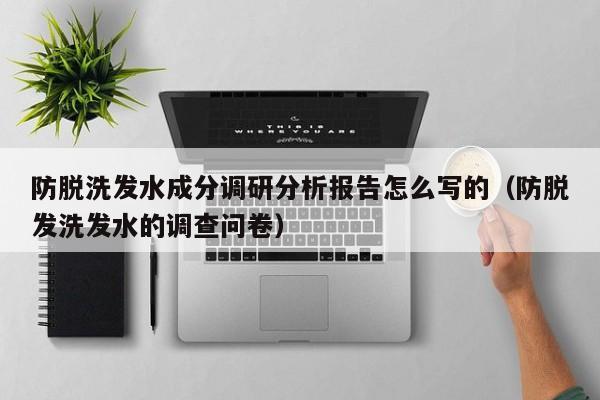 防脱洗发水成分调研分析报告怎么写的(防脱发洗发水的调查问卷)