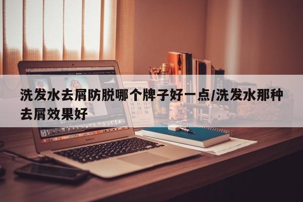 洗发水去屑防脱哪个牌子好一点/洗发水那种去屑效果好