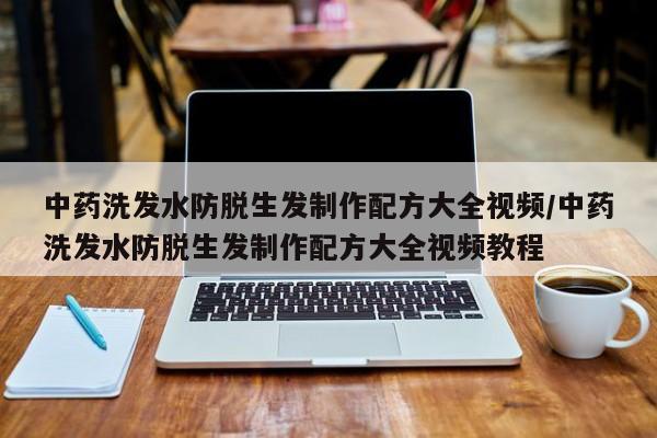 中药洗发水防脱生发制作配方大全视频/中药洗发水防脱生发制作配方大全视频教程