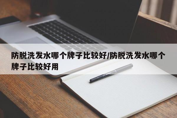 防脱洗发水哪个牌子比较好/防脱洗发水哪个牌子比较好用