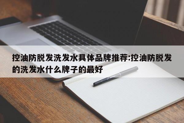 控油防脱发洗发水具体品牌推荐:控油防脱发的洗发水什么牌子的最好