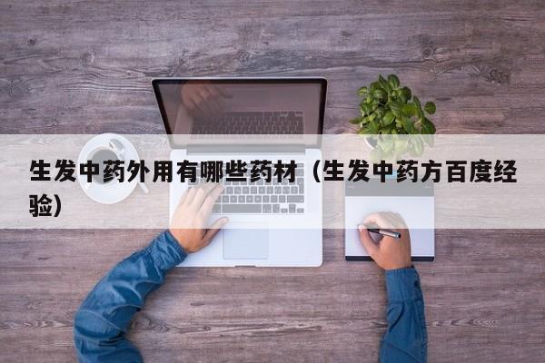 生发中药外用有哪些药材(生发中药方百度经验)