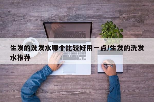 生发的洗发水哪个比较好用一点/生发的洗发水推荐