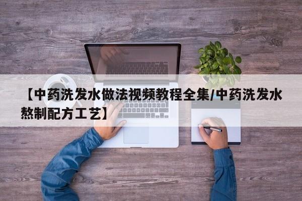 【中药洗发水做法视频教程全集/中药洗发水熬制配方工艺】
