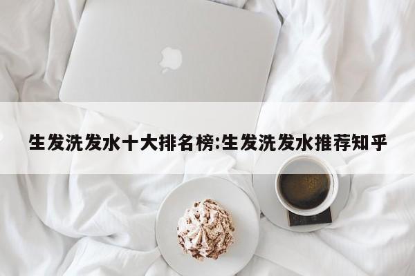 生发洗发水十大排名榜:生发洗发水推荐知乎