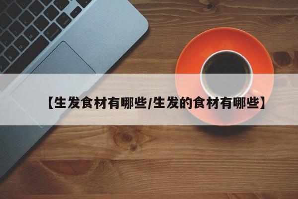 【生发食材有哪些/生发的食材有哪些】