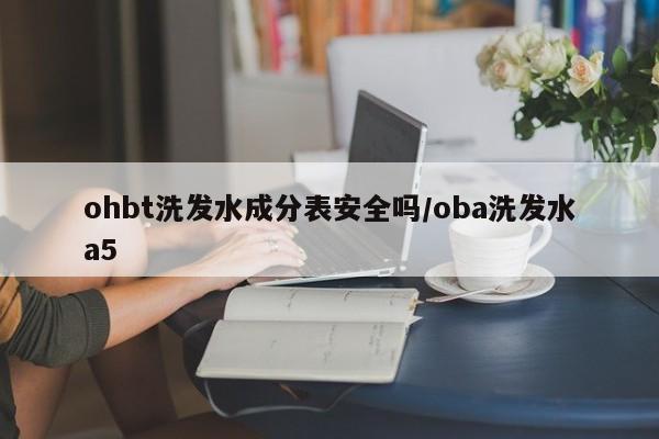 ohbt洗发水成分表安全吗/oba洗发水a5