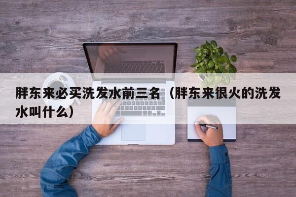 胖东来必买洗发水前三名(胖东来很火的洗发水叫什么)