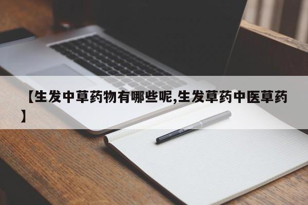 【生发中草药物有哪些呢,生发草药中医草药】