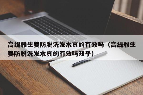 高缇雅生姜防脱洗发水真的有效吗(高缇雅生姜防脱洗发水真的有效吗知乎)