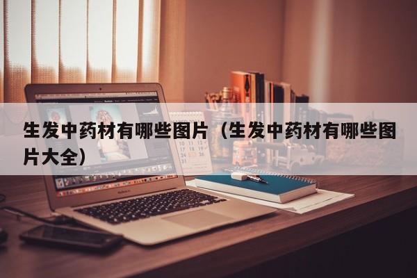 生发中药材有哪些图片(生发中药材有哪些图片大全)