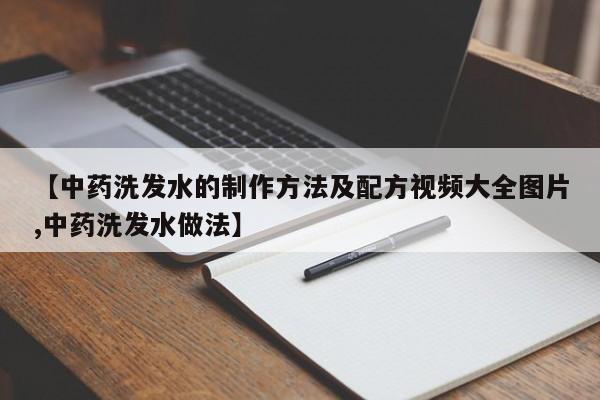 【中药洗发水的制作方法及配方视频大全图片,中药洗发水做法】