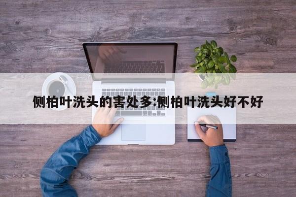 侧柏叶洗头的害处多:侧柏叶洗头好不好