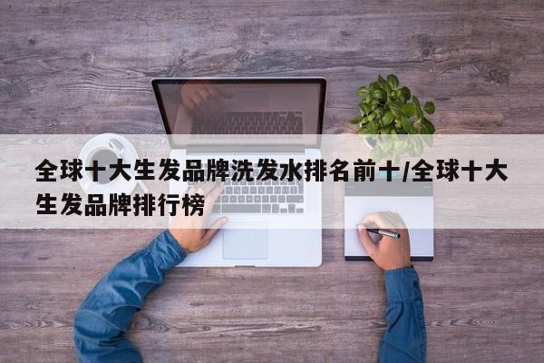 全球十大生发品牌洗发水排名前十/全球十大生发品牌排行榜
