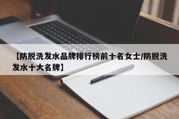 【防脱洗发水品牌排行榜前十名女士/防脱洗发水十大名牌】