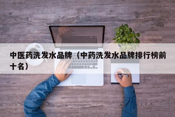 中医药洗发水品牌(中药洗发水品牌排行榜前十名)