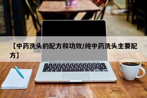 【中药洗头的配方和功效/纯中药洗头主要配方】